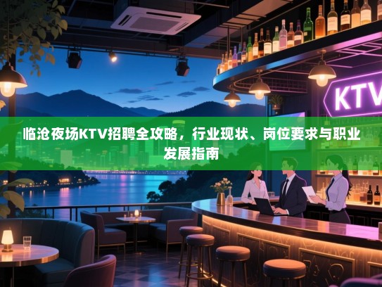 临沧夜场KTV招聘全攻略，行业现状、岗位要求与职业发展指南
