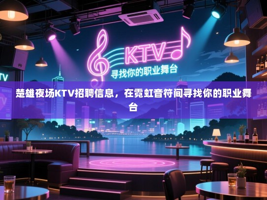 楚雄夜场KTV招聘信息,在霓虹音符间寻找你的职业舞台 楚雄夜场KTV招聘信息,在霓虹音符间寻找你的职业舞台