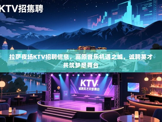 拉萨夜场KTV招聘信息，高原音乐机遇之城，诚聘英才共筑梦想舞台