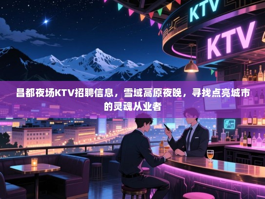 昌都夜场KTV招聘信息,雪域高原夜晚,寻找点亮城市的灵魂从业者 昌都夜场KTV招聘信息,雪域高原夜晚,寻找点亮城市的灵魂从业者