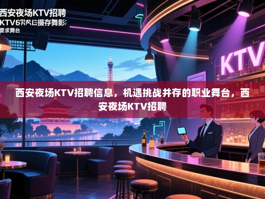 西安夜场KTV招聘信息，机遇挑战并存的职业舞台，西安夜场KTV招聘