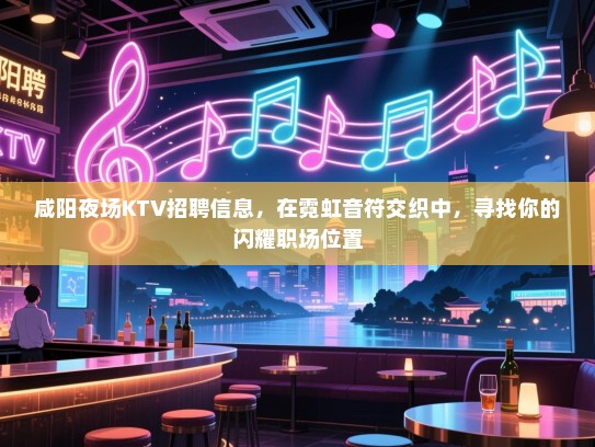 咸阳夜场KTV招聘信息,在霓虹音符交织中,寻找你的闪耀职场位置 咸阳夜场KTV招聘信息,在霓虹音符交织中,寻找你的闪耀职场位置