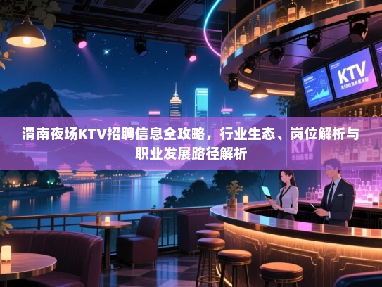渭南夜场KTV招聘信息全攻略，行业生态、岗位解析与职业发展路径解析
