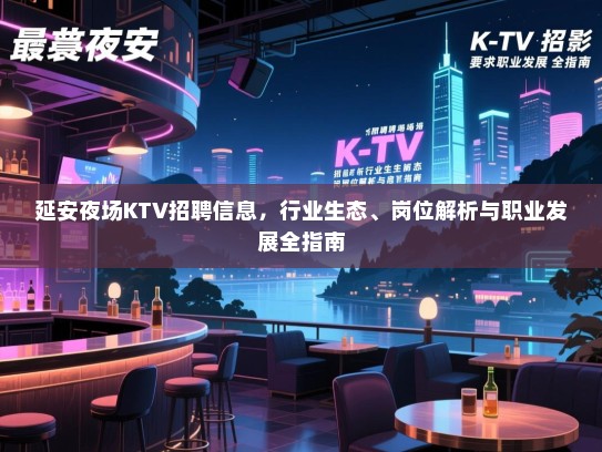延安夜场KTV招聘信息，行业生态、岗位解析与职业发展全指南