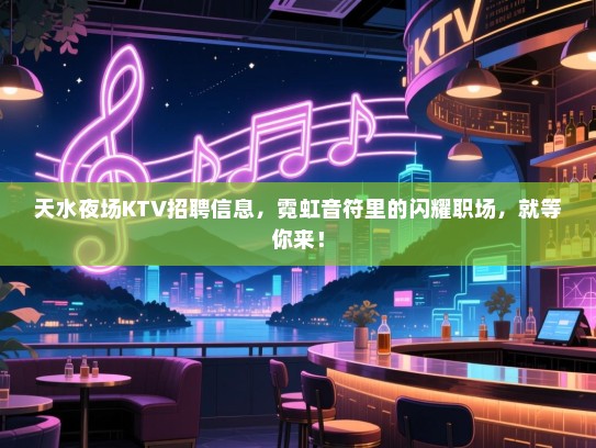 天水夜场KTV招聘信息，霓虹音符里的闪耀职场，就等你来！