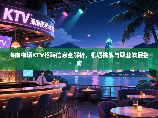 海南夜场KTV招聘信息全解析,机遇挑战与职业发展指南 海南夜场KTV招聘信息全解析,机遇挑战与职业发展指南