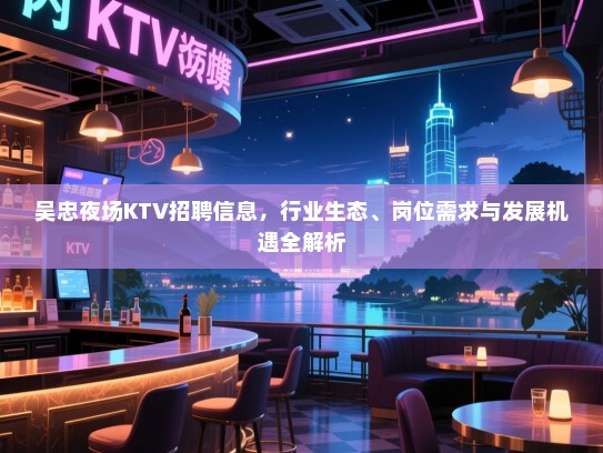 吴忠夜场KTV招聘信息,行业生态、岗位需求与发展机遇全解析 吴忠夜场KTV招聘信息,行业生态、岗位需求与发展机遇全解析