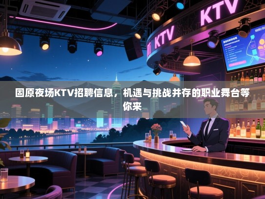 固原夜场KTV招聘信息,机遇与挑战并存的职业舞台等你来 固原夜场KTV招聘信息,机遇与挑战并存的职业舞台等你来