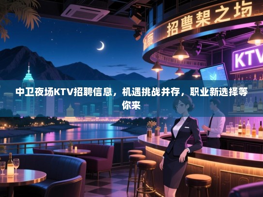 中卫夜场KTV招聘信息,机遇挑战并存,职业新选择等你来 中卫夜场KTV招聘信息,机遇挑战并存,职业新选择等你来