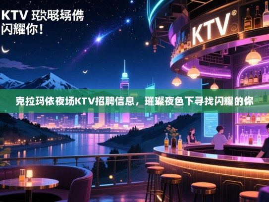 克拉玛依夜场KTV招聘信息,璀璨夜色下寻找闪耀的你 克拉玛依夜场KTV招聘信息,璀璨夜色下寻找闪耀的你