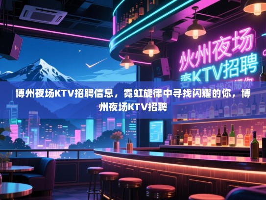 博州夜场KTV招聘信息,霓虹旋律中寻找闪耀的你,博州夜场KTV招聘 博州夜场KTV招聘信息,霓虹旋律中寻找闪耀的你,博州夜场KTV招聘