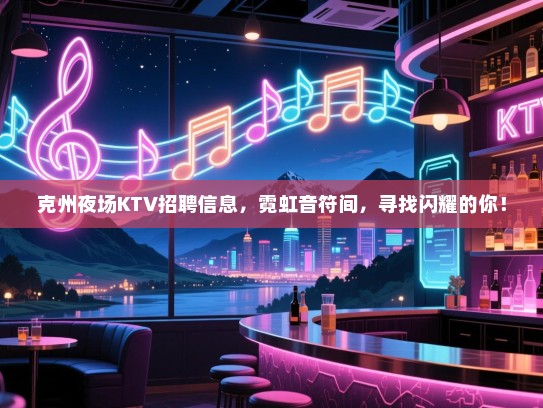 克州夜场KTV招聘信息,霓虹音符间,寻找闪耀的你! 克州夜场KTV招聘信息,霓虹音符间,寻找闪耀的你!