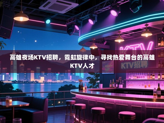 高雄夜场KTV招聘，霓虹旋律中，寻找热爱舞台的高雄KTV人才