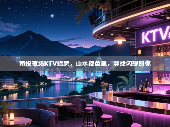 南投夜场KTV招聘，山水夜色里，寻找闪耀的你