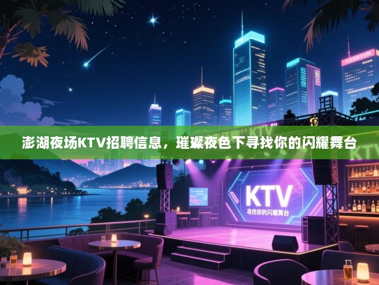 澎湖夜场KTV招聘信息,璀璨夜色下寻找你的闪耀舞台 澎湖夜场KTV招聘信息,璀璨夜色下寻找你的闪耀舞台