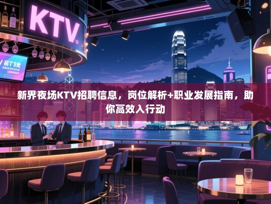 新界夜场KTV招聘信息,岗位解析+职业发展指南,助你高效入行动 新界夜场KTV招聘信息,岗位解析+职业发展指南,助你高效入行动