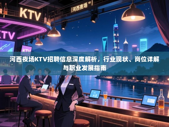 河西夜场KTV招聘信息深度解析,行业现状、岗位详解与职业发展指南 河西夜场KTV招聘信息深度解析,行业现状、岗位详解与职业发展指南