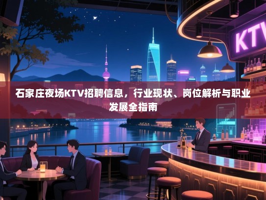 石家庄夜场KTV招聘信息，行业现状、岗位解析与职业发展全指南
