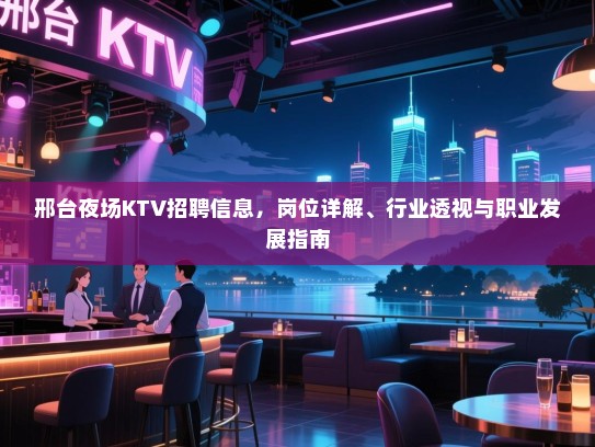 邢台夜场KTV招聘信息,岗位详解、行业透视与职业发展指南 邢台夜场KTV招聘信息,岗位详解、行业透视与职业发展指南