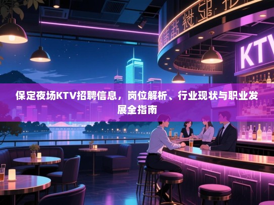 保定夜场KTV招聘信息,岗位解析、行业现状与职业发展全指南 保定夜场KTV招聘信息,岗位解析、行业现状与职业发展全指南