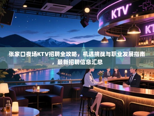张家口夜场KTV招聘全攻略，机遇挑战与职业发展指南，最新招聘信息汇总