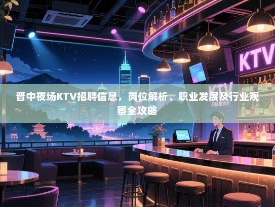 晋中夜场KTV招聘信息,岗位解析、职业发展及行业观察全攻略 晋中夜场KTV招聘信息,岗位解析、职业发展及行业观察全攻略