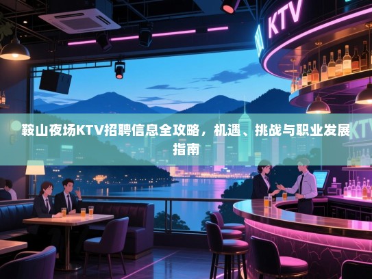 鞍山夜场KTV招聘信息全攻略,机遇、挑战与职业发展指南 鞍山夜场KTV招聘信息全攻略,机遇、挑战与职业发展指南