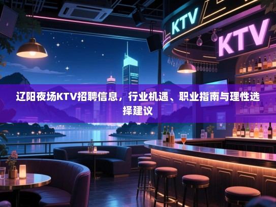 辽阳夜场KTV招聘信息,行业机遇、职业指南与理性选择建议 辽阳夜场KTV招聘信息,行业机遇、职业指南与理性选择建议