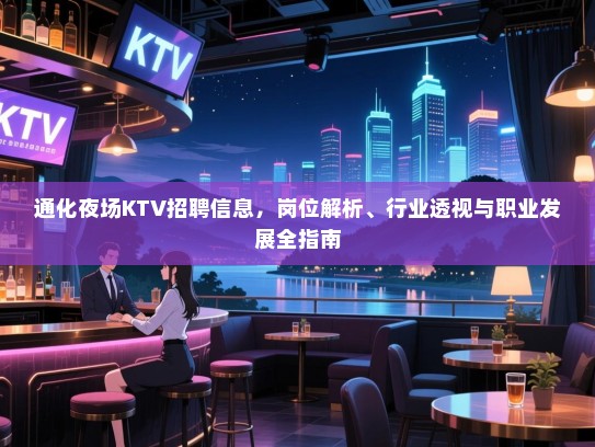 通化夜场KTV招聘信息，岗位解析、行业透视与职业发展全指南