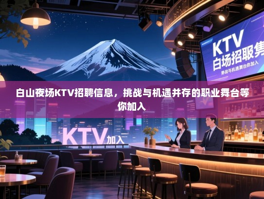 白山夜场KTV招聘信息,挑战与机遇并存的职业舞台等你加入 白山夜场KTV招聘信息,挑战与机遇并存的职业舞台等你加入