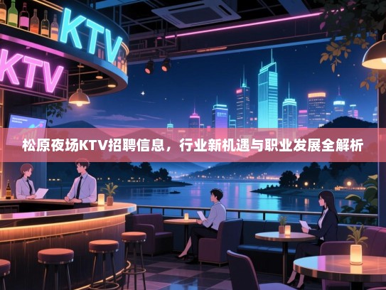 松原夜场KTV招聘信息,行业新机遇与职业发展全解析 松原夜场KTV招聘信息,行业新机遇与职业发展全解析