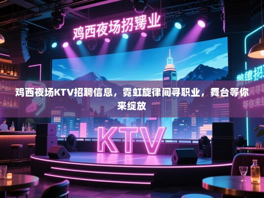 鸡西夜场KTV招聘信息,霓虹旋律间寻职业,舞台等你来绽放 鸡西夜场KTV招聘信息,霓虹旋律间寻职业,舞台等你来绽放