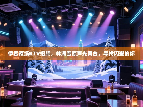 伊春夜场KTV招聘，林海雪原声光舞台，寻找闪耀的你