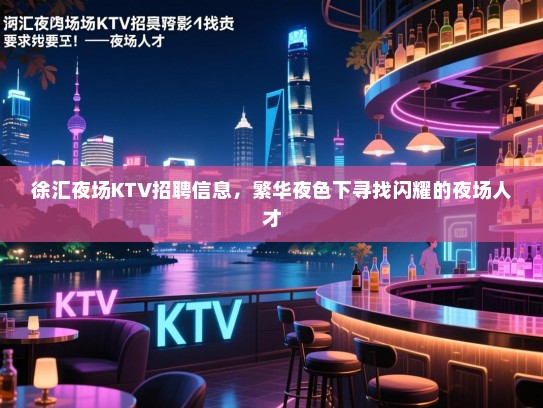 徐汇夜场KTV招聘信息,繁华夜色下寻找闪耀的夜场人才 徐汇夜场KTV招聘信息,繁华夜色下寻找闪耀的夜场人才