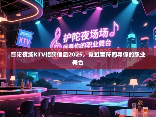 普陀夜场KTV招聘信息2025，霓虹音符间寻你的职业舞台