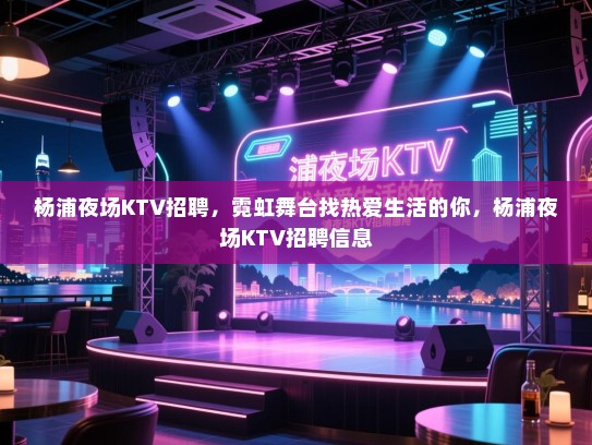 杨浦夜场KTV招聘,霓虹舞台找热爱生活的你,杨浦夜场KTV招聘信息 杨浦夜场KTV招聘,霓虹舞台找热爱生活的你,杨浦夜场KTV招聘信息