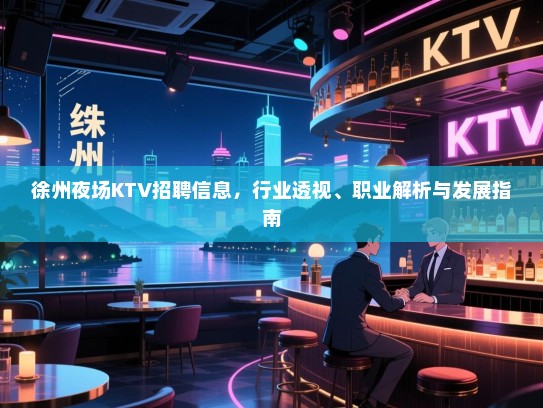 徐州夜场KTV招聘信息,行业透视、职业解析与发展指南 徐州夜场KTV招聘信息,行业透视、职业解析与发展指南