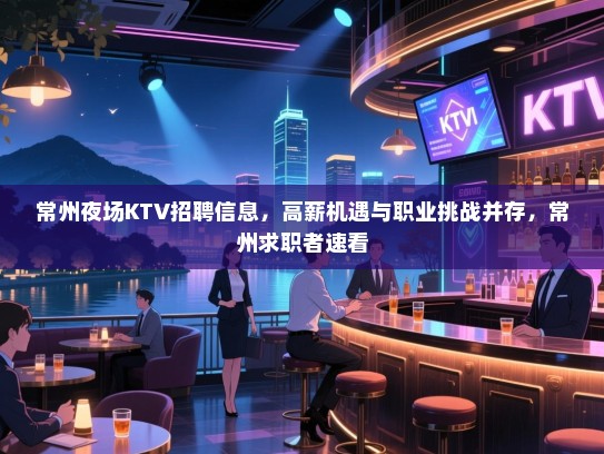 常州夜场KTV招聘信息,高薪机遇与职业挑战并存,常州求职者速看 常州夜场KTV招聘信息,高薪机遇与职业挑战并存,常州求职者速看