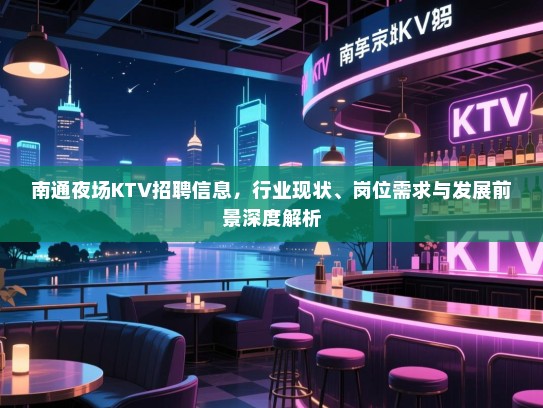 南通夜场KTV招聘信息,行业现状、岗位需求与发展前景深度解析 南通夜场KTV招聘信息,行业现状、岗位需求与发展前景深度解析