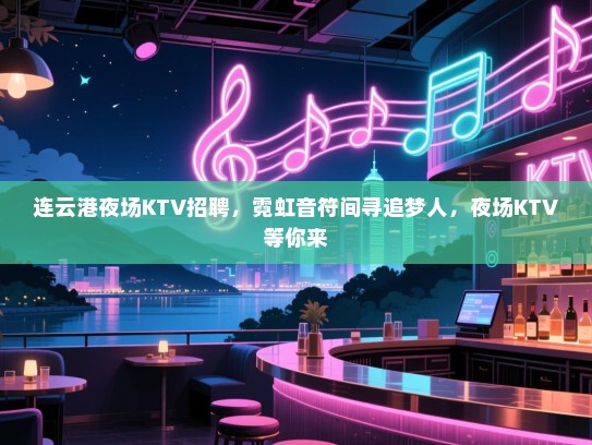 连云港夜场KTV招聘，霓虹音符间寻追梦人，夜场KTV等你来