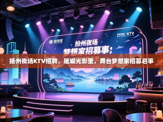 扬州夜场KTV招聘,璀璨光影里,舞台梦想家招募启事 扬州夜场KTV招聘,璀璨光影里,舞台梦想家招募启事