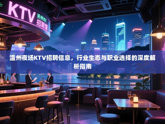 温州夜场KTV招聘信息，行业生态与职业选择的深度解析指南