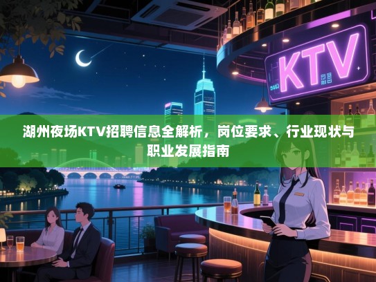 湖州夜场KTV招聘信息全解析，岗位要求、行业现状与职业发展指南