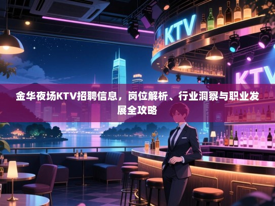 金华夜场KTV招聘信息,岗位解析、行业洞察与职业发展全攻略 金华夜场KTV招聘信息,岗位解析、行业洞察与职业发展全攻略