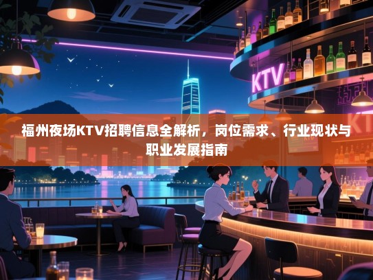福州夜场KTV招聘信息全解析，岗位需求、行业现状与职业发展指南