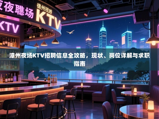 漳州夜场KTV招聘信息全攻略，现状、岗位详解与求职指南
