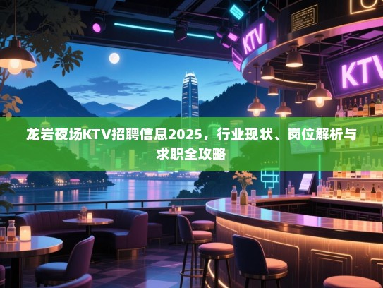 龙岩夜场KTV招聘信息2025，行业现状、岗位解析与求职全攻略
