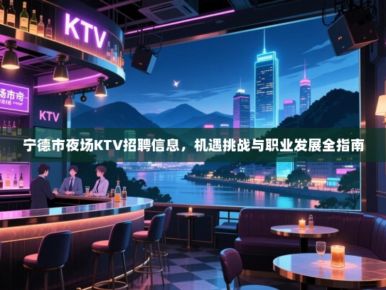 宁德市夜场KTV招聘信息，机遇挑战与职业发展全指南
