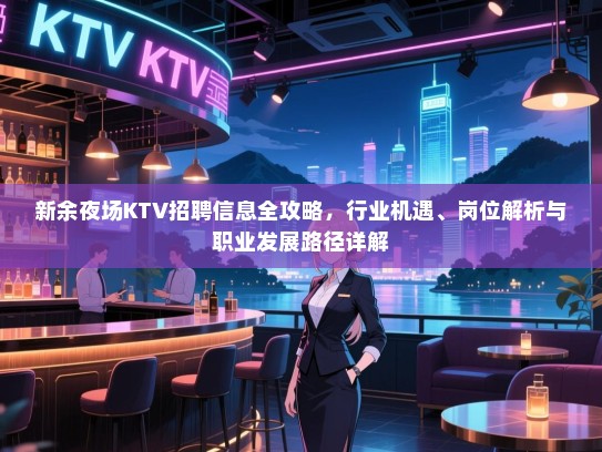 新余夜场KTV招聘信息全攻略,行业机遇、岗位解析与职业发展路径详解 新余夜场KTV招聘信息全攻略,行业机遇、岗位解析与职业发展路径详解