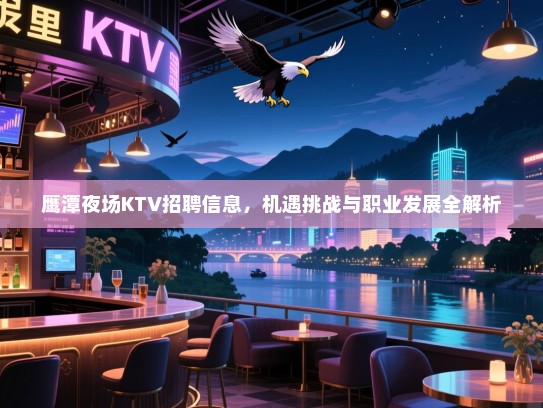 鹰潭夜场KTV招聘信息，机遇挑战与职业发展全解析